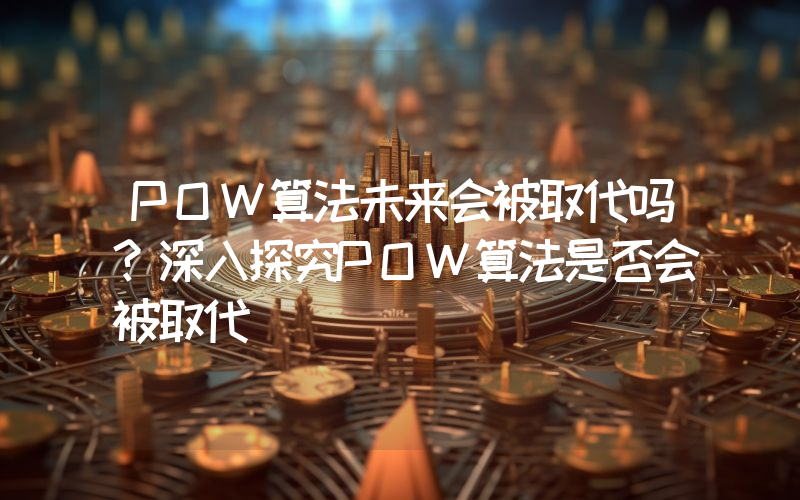 POW算法未来会被取代吗？深入探究POW算法是否会被取代