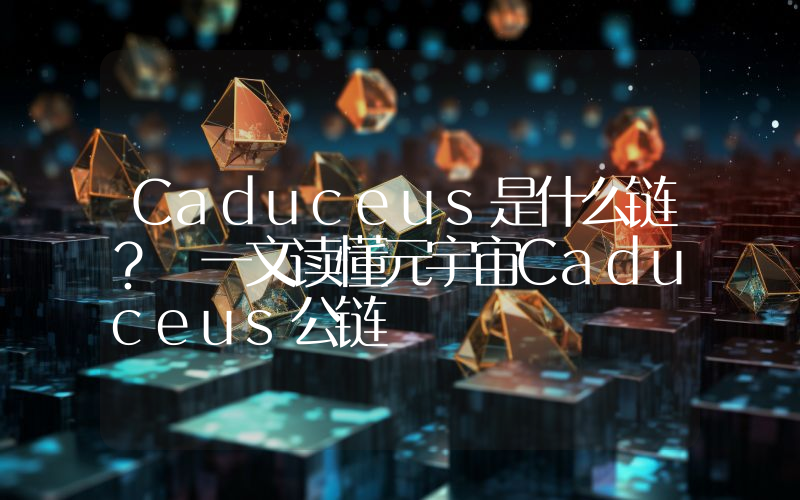 Caduceus是什么链？ 一文读懂元宇宙Caduceus公链