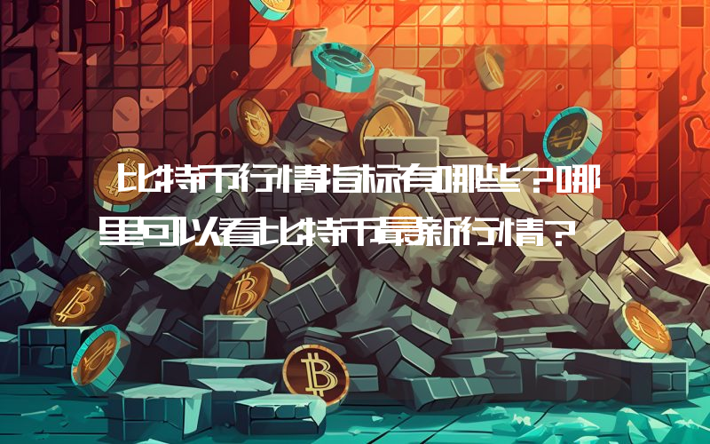 比特币行情指标有哪些？哪里可以看比特币最新行情？