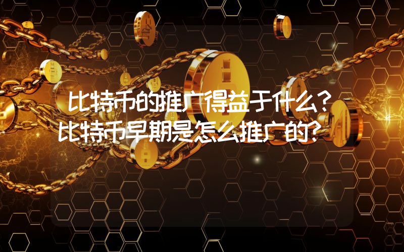 比特币的推广得益于什么？比特币早期是怎么推广的？