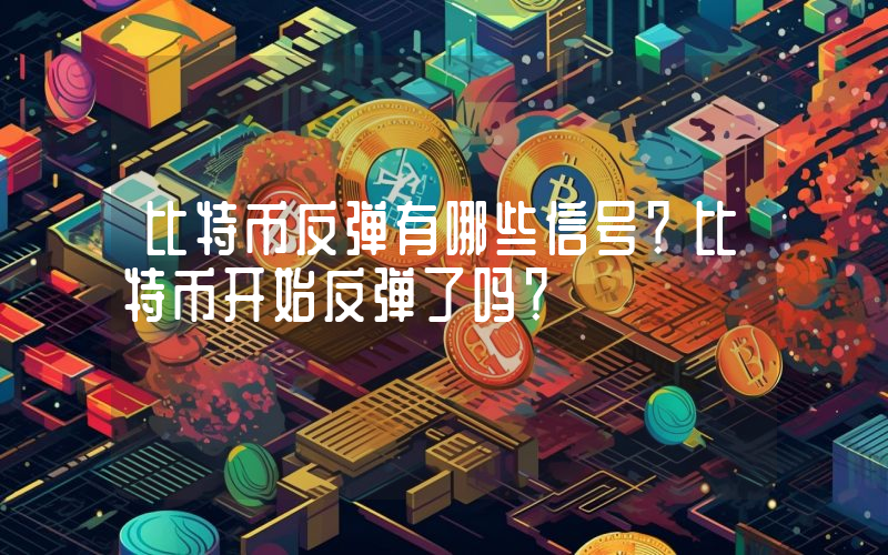 比特币反弹有哪些信号？比特币开始反弹了吗？