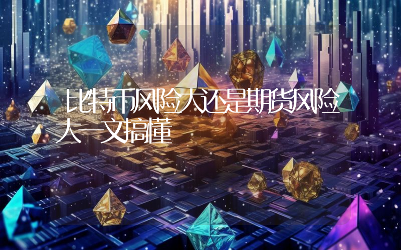 比特币风险大还是期货风险大一文搞懂