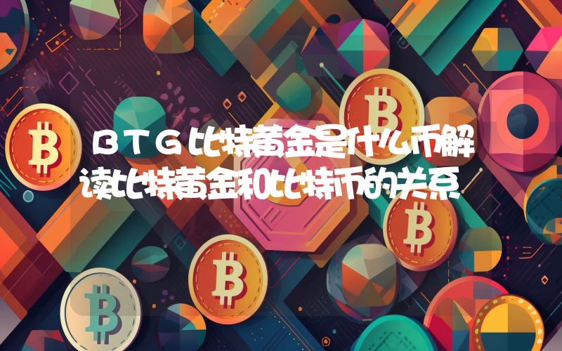 BTG比特黄金是什么币解读比特黄金和比特币的关系