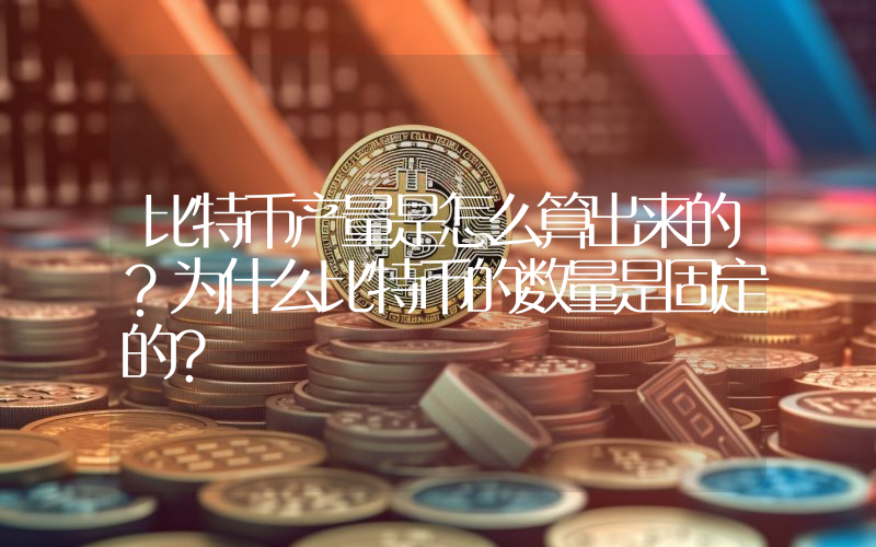 比特币产量是怎么算出来的？为什么比特币的数量是固定的？