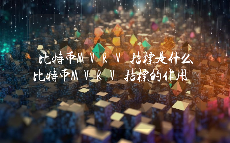 比特币MVRV指标是什么比特币MVRV指标的作用