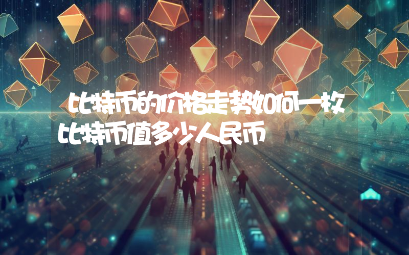 比特币的价格走势如何一枚比特币值多少人民币