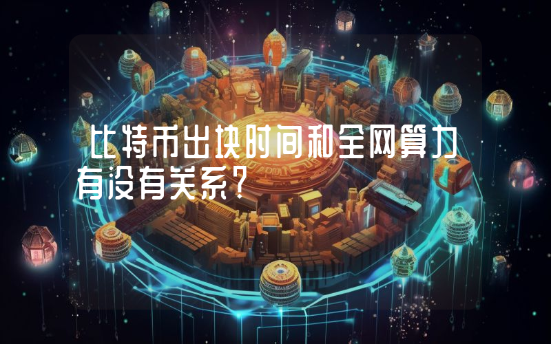 比特币出块时间和全网算力有没有关系？