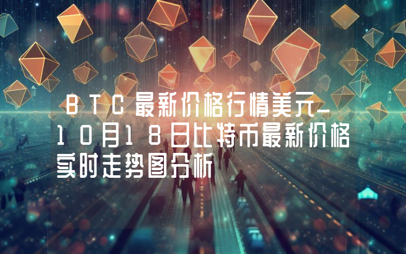 BTC最新价格行情美元_10月18日比特币最新价格实时走势图分析