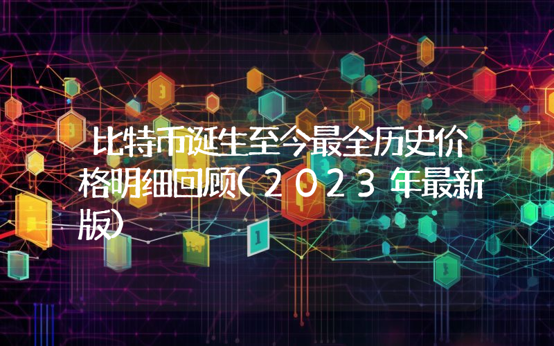 比特币诞生至今最全历史价格明细回顾(2023年最新版)