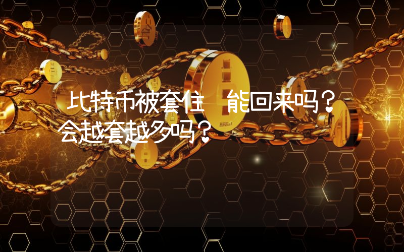 比特币被套住还能回来吗？会越套越多吗？