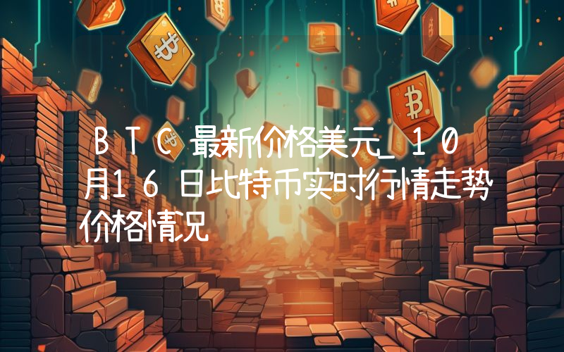 BTC最新价格美元_10月16日比特币实时行情走势价格情况