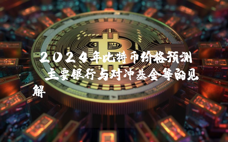 2024年比特币价格预测：主要银行与对冲基金等的见解