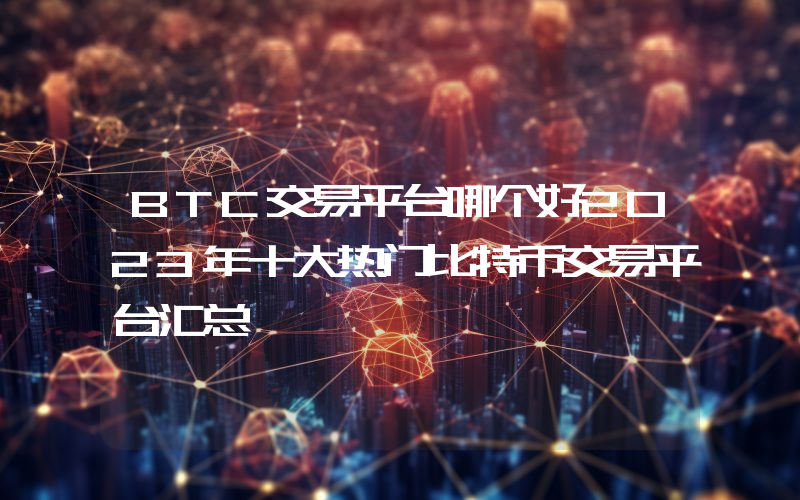 BTC交易平台哪个好2023年十大热门比特币交易平台汇总