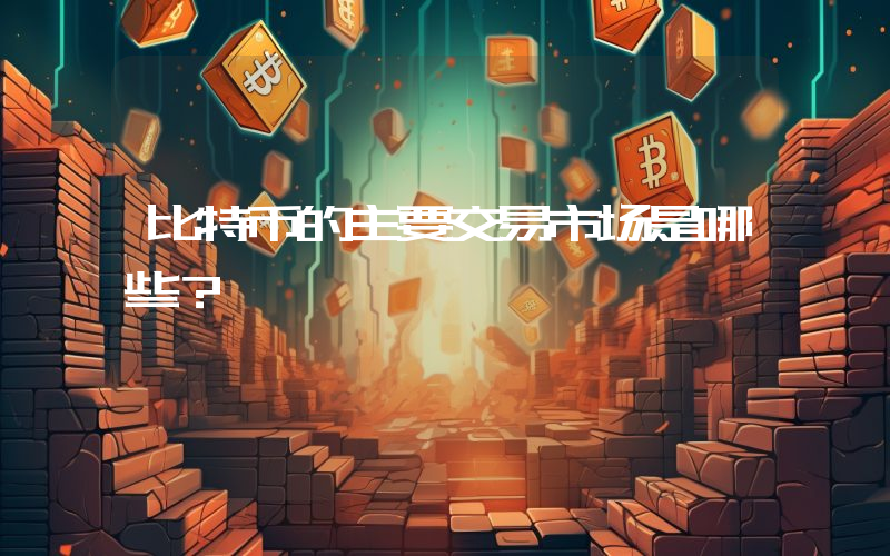 比特币的主要交易市场是哪些？
