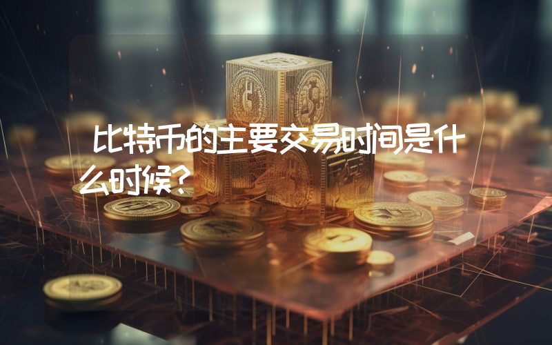 比特币的主要交易时间是什么时候？