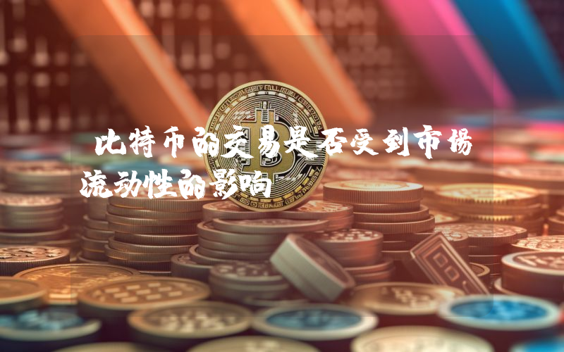 比特币的交易是否受到市场流动性的影响？