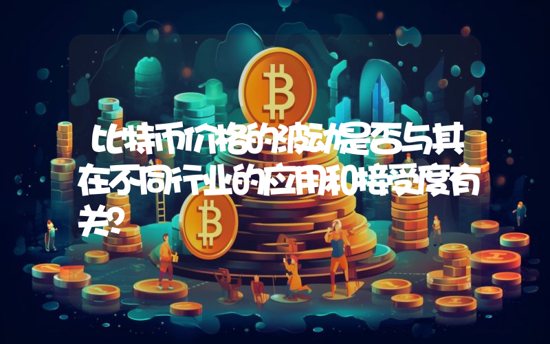 比特币价格的波动是否与其在不同行业的应用和接受度有关？