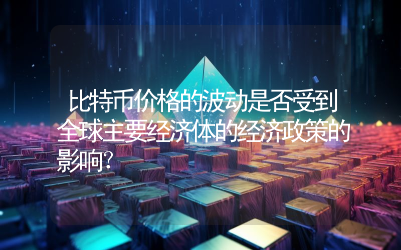 比特币价格的波动是否受到全球主要经济体的经济政策的影响？