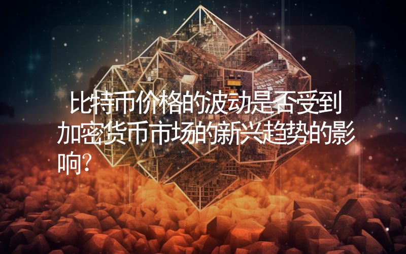 比特币价格的波动是否受到加密货币市场的新兴趋势的影响？