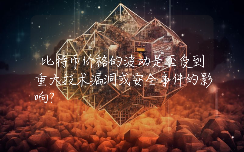 比特币价格的波动是否受到重大技术漏洞或安全事件的影响？