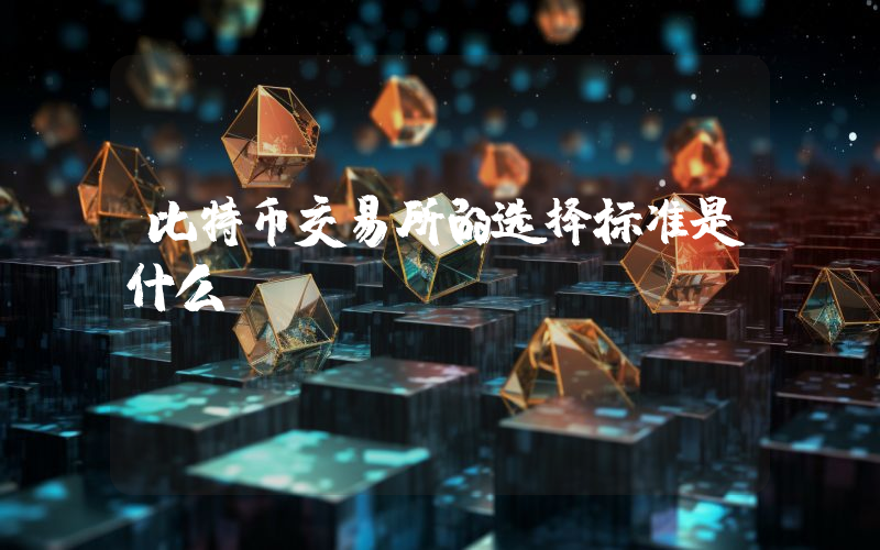 比特币交易所的选择标准是什么？