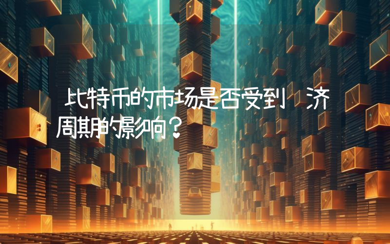 比特币的市场是否受到经济周期的影响？