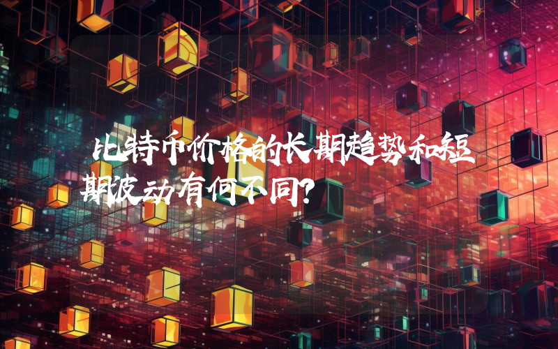 比特币价格的长期趋势和短期波动有何不同？