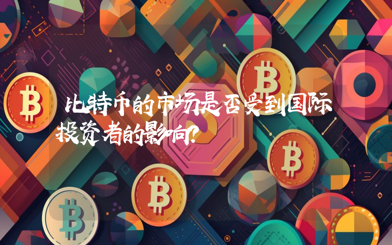 比特币的市场是否受到国际投资者的影响？