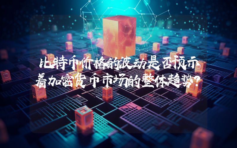 比特币价格的波动是否预示着加密货币市场的整体趋势？