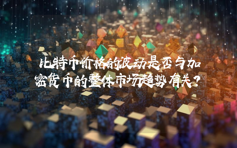 比特币价格的波动是否与加密货币的整体市场趋势有关？