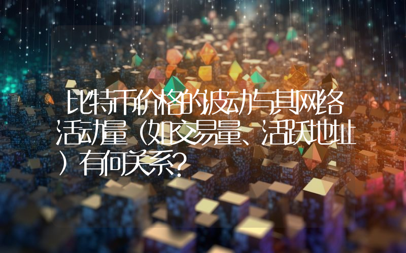 比特币价格的波动与其网络活动量（如交易量、活跃地址）有何关系？