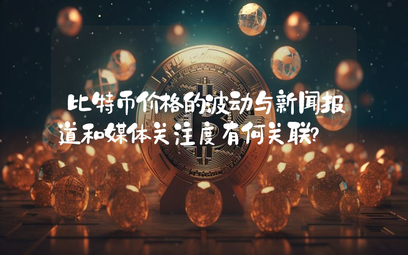 比特币价格的波动与新闻报道和媒体关注度有何关联？