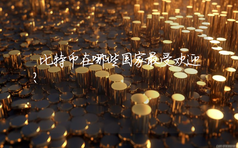 比特币在哪些国家最受欢迎？