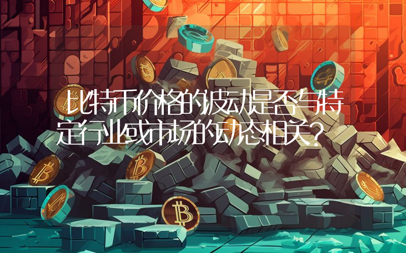 比特币价格的波动是否与特定行业或市场的动态相关？