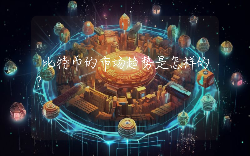 比特币的市场趋势是怎样的？