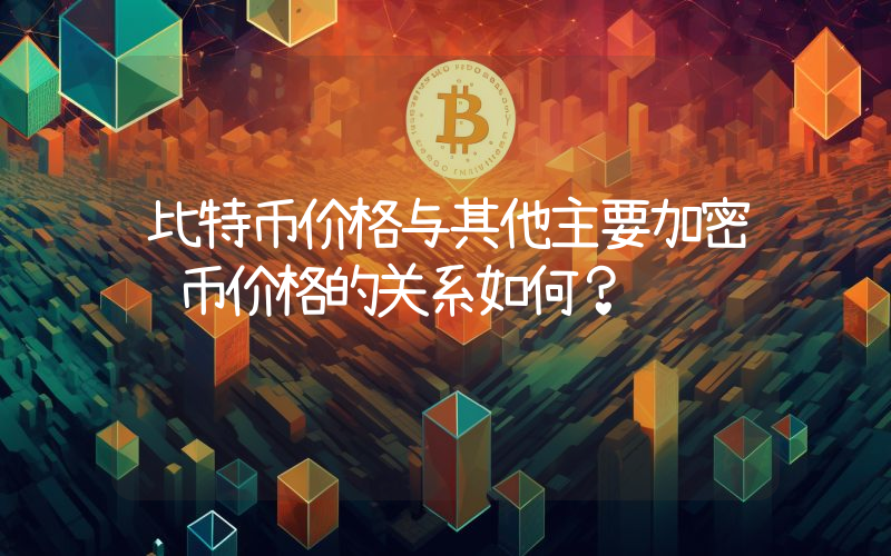 比特币价格与其他主要加密货币价格的关系如何？