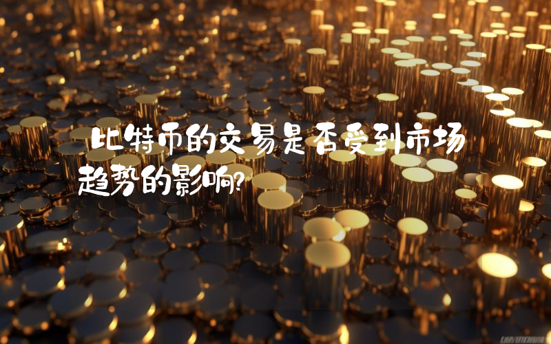 比特币的交易是否受到市场趋势的影响？