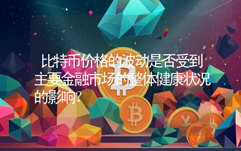 比特币价格的波动是否受到主要金融市场的整体健康状况的影响？