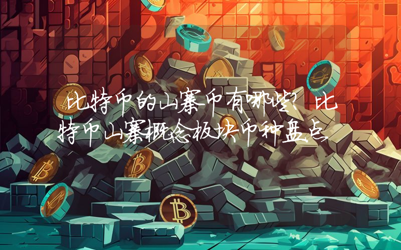 比特币的山寨币有哪些？比特币山寨概念板块币种盘点