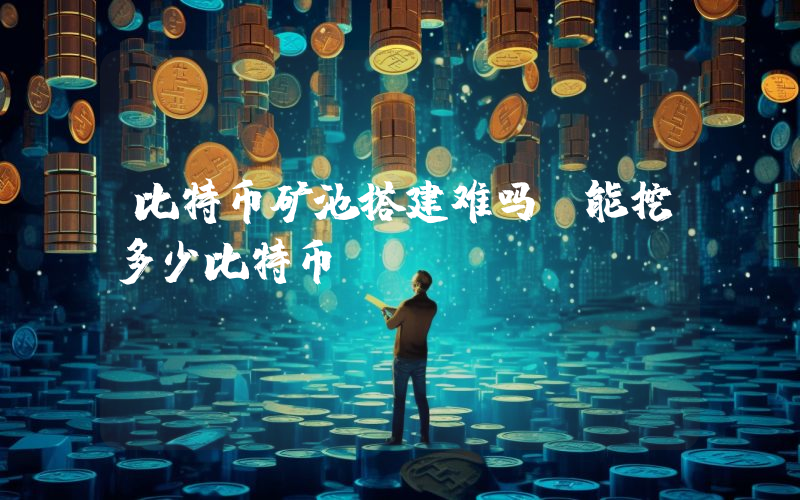 比特币矿池搭建难吗，能挖多少比特币？
