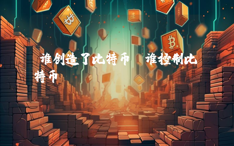 谁创造了比特币？谁控制比特币？
