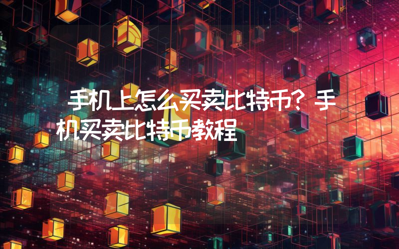 手机上怎么买卖比特币？手机买卖比特币教程