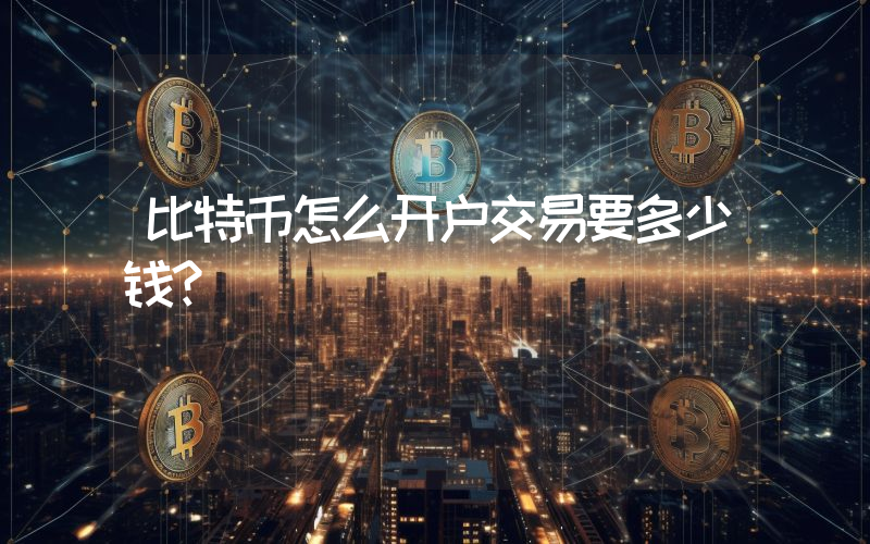 比特币怎么开户交易要多少钱?