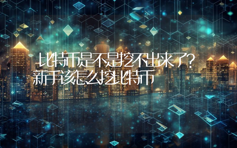 比特币是不是挖不出来了？新手该怎么挖比特币