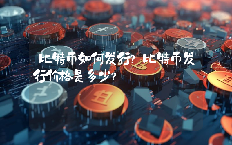 比特币如何发行？比特币发行价格是多少？