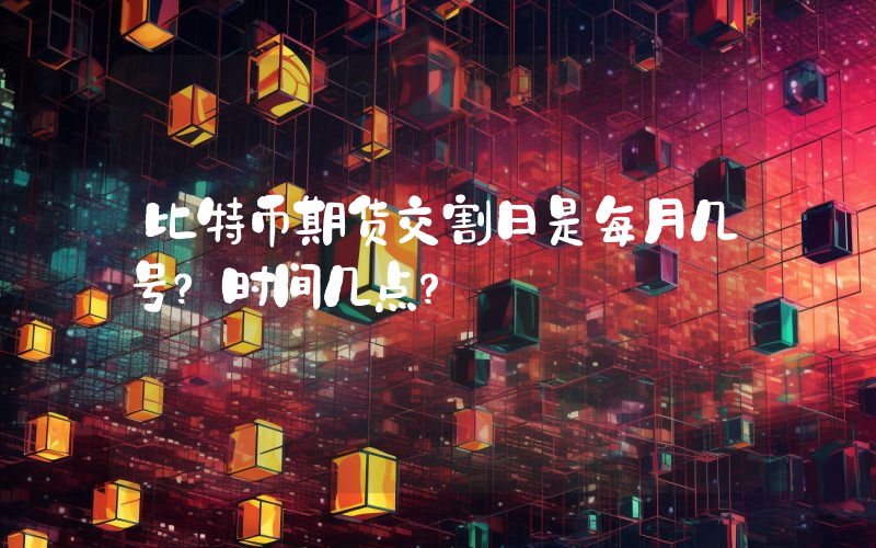 比特币期货交割日是每月几号？时间几点？