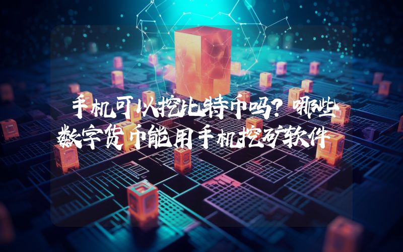 手机可以挖比特币吗？哪些数字货币能用手机挖矿软件