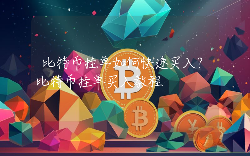 比特币挂单如何快速买入？比特币挂单买入教程