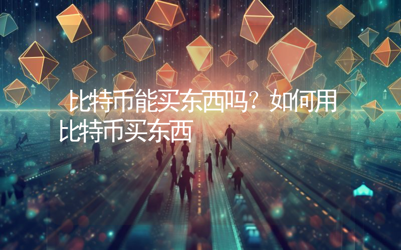 比特币能买东西吗？如何用比特币买东西