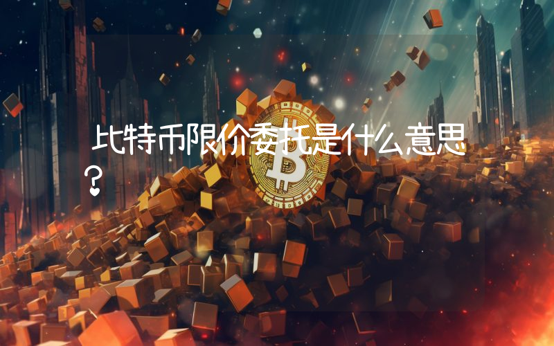 比特币限价委托是什么意思？